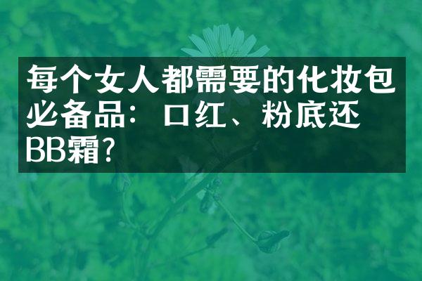 每个女人都需要的化妆包必备品：口红、粉底还是BB霜？