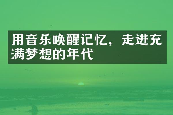 用音乐唤醒记忆，走进充满梦想的年代