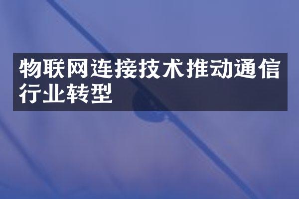 物联网连接技术推动通信行业转型