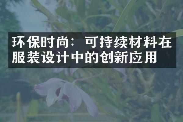 环保时尚：可持续材料在服装设计中的创新应用