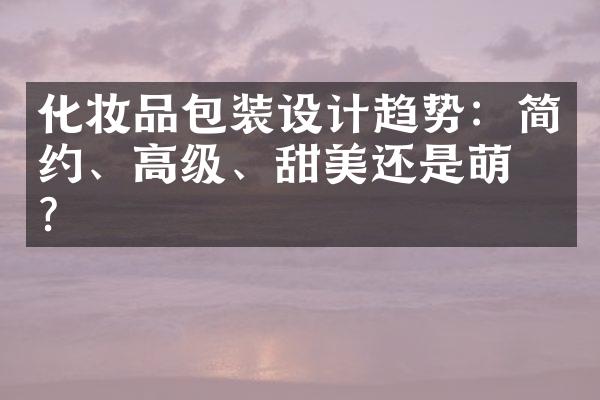 化妆品包装设计趋势：简约、高级、甜美还是萌系？