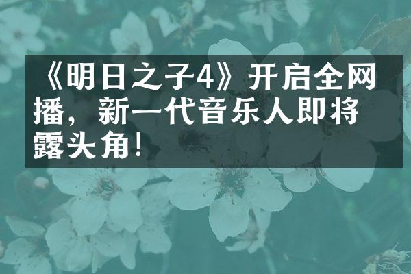 《明日之子4》开启全网直播，新一代音乐人即将崭露头角！