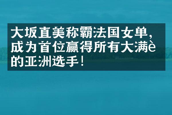 坂直美称霸法国女单，成为首位赢得所有的亚洲选手！