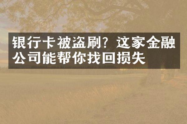 银行卡被盗刷？这家金融公司能帮你找回损失