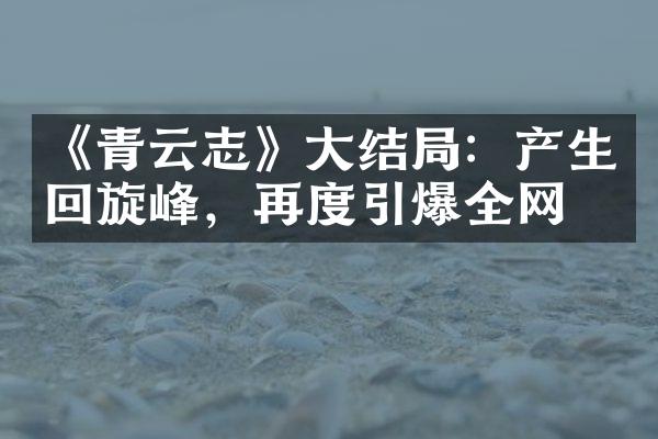 《青云志》大结局：产生回旋峰，再度引爆全网