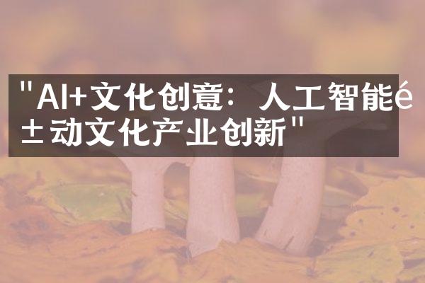 "AI+文化创意：人工智能驱动文化产业创新"