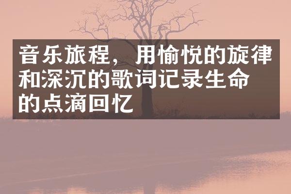 音乐旅程，用愉悦的旋律和深沉的歌词记录生命中的点滴回忆