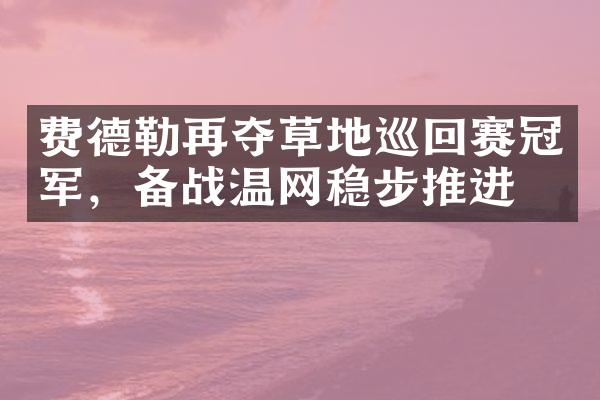 费德勒再夺草地巡回赛冠军，备战温网稳步推进