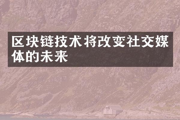 区块链技术将改变社交媒体的未来