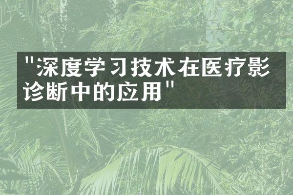 "深度学习技术在医疗影像诊断中的应用"