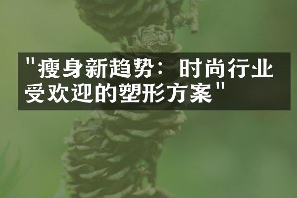 "瘦身新趋势：时尚行业最受欢迎的塑形方案"