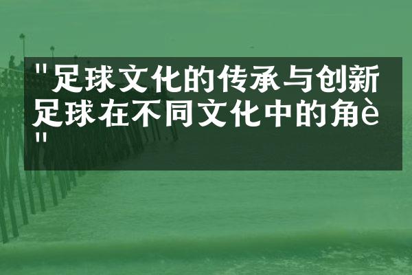 "足球文化的传承与创新：足球在不同文化中的角色"