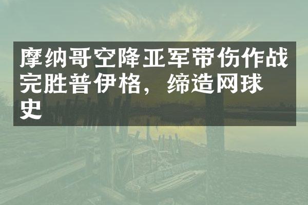 摩纳哥空降亚军带伤作战完胜普伊格，缔造网球历史