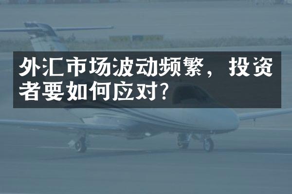 外汇市场波动频繁，投资者要如何应对？