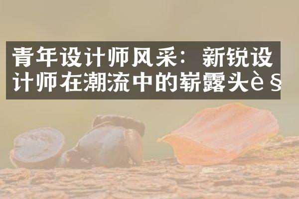 青年设计师风采：新锐设计师在潮流中的崭露头角