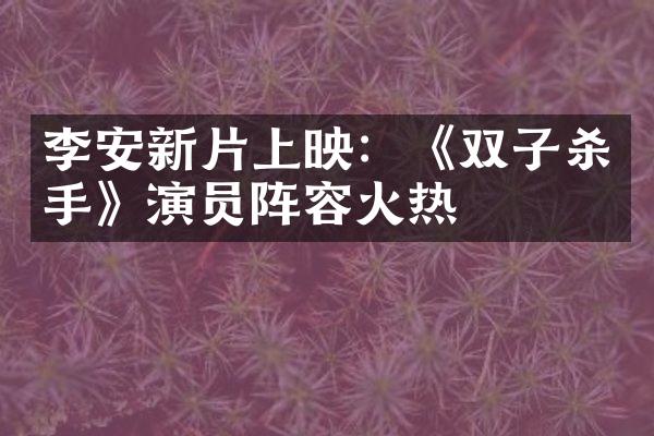 李安新片上映：《双子杀手》演员阵容火热