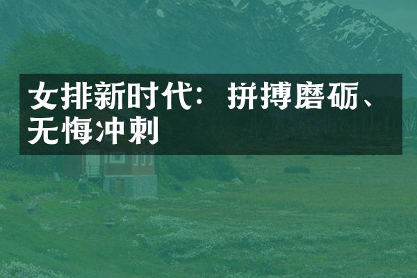 女排新时代：拼搏磨砺、无悔冲刺