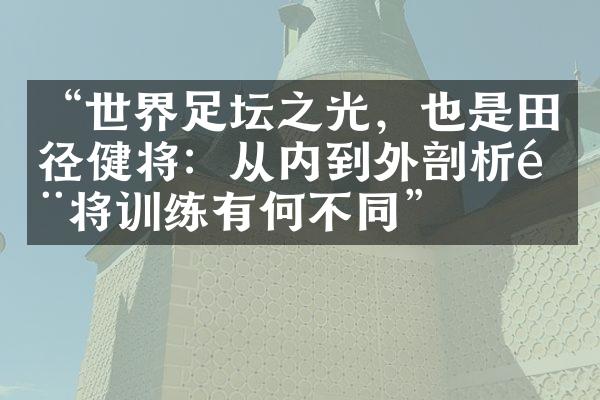 “世界足坛之光，也是田径健将：从内到外剖析门将训练有何不同”