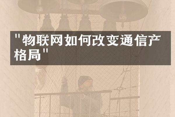 "物联网如何改变通信产业格局"