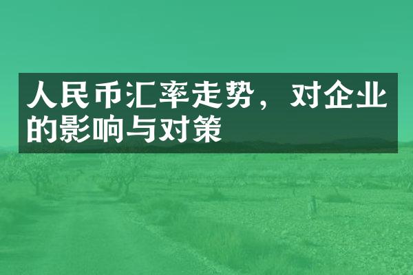 人民币汇率走势，对企业的影响与对策