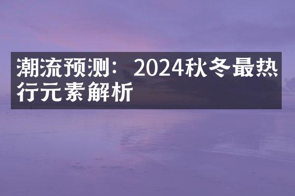 潮流预测：2024秋冬最热流行元素解析