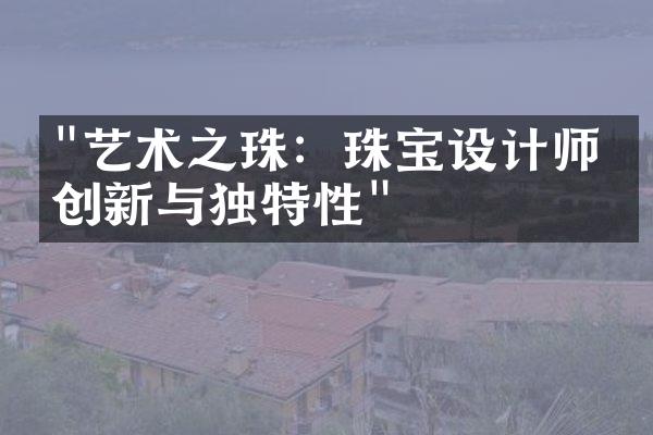 "艺术之珠：珠宝设计师的创新与独特性"