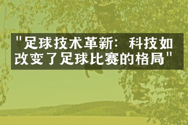 "足球技术革新：科技如何改变了足球比赛的格局"