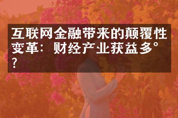 互联网金融带来的颠覆性变革：财经产业获益多少？