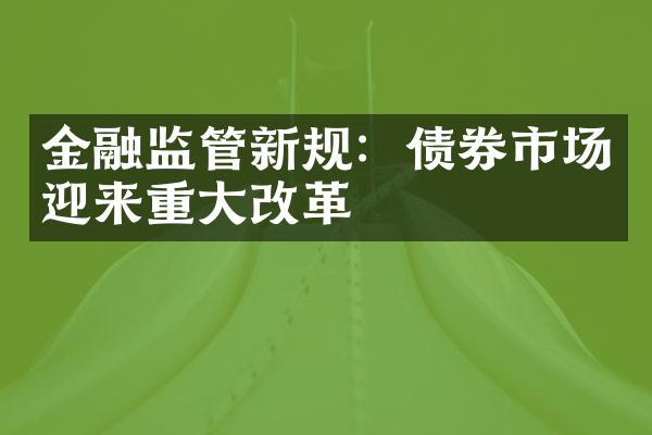 金融监管新规：债券市场迎来重大改革