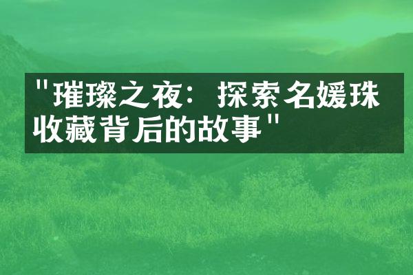 "璀璨之夜：探索名媛珠宝收藏背后的故事"