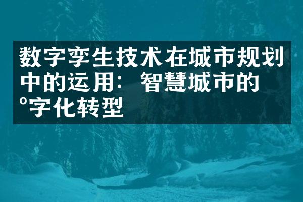 数字孪生技术在城市规划中的运用：智慧城市的数字化转型