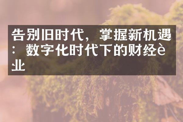 告别旧时代，掌握新机遇：数字化时代下的财经行业