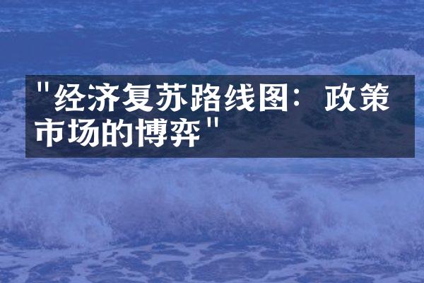 "经济复苏路线图：政策与市场的博弈"