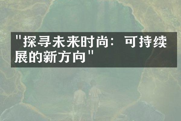 "探寻未来时尚：可持续发展的新方向"