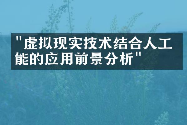 "虚拟现实技术结合人工智能的应用前景分析"