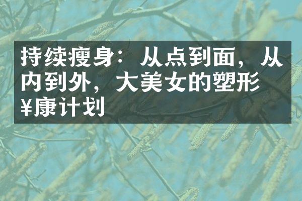 持续瘦身：从点到面，从内到外，大美女的塑形健康计划