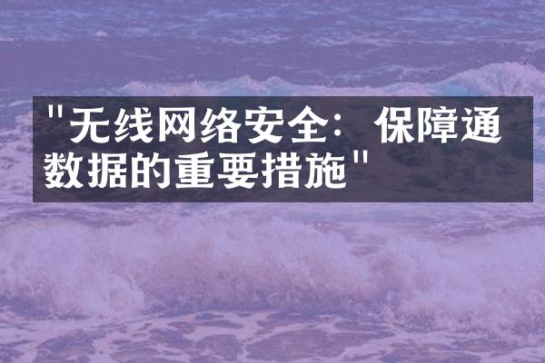 "无线网络安全：保障通信数据的重要措施"