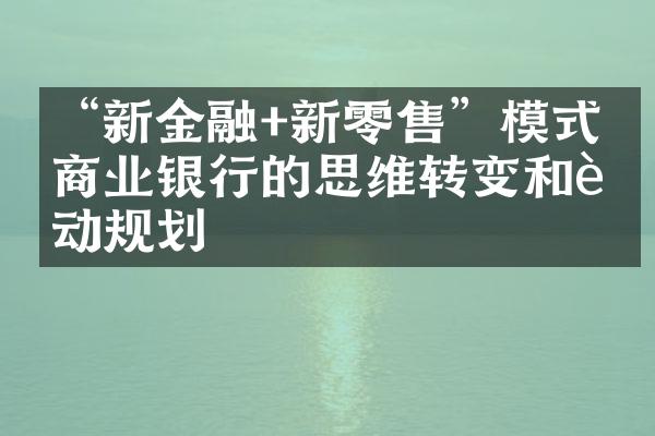 “新金融+新零售”模式下商业银行的思维转变和行动规划