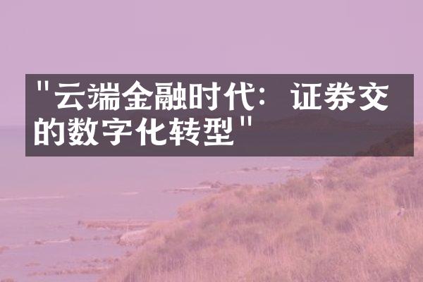 "云端金融时代：证券交易的数字化转型"