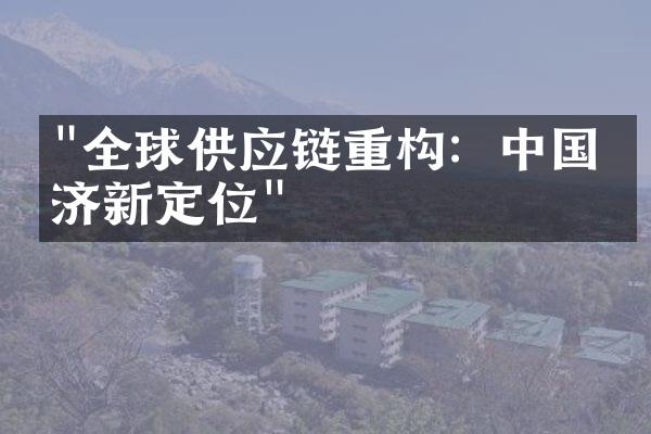 "全球供应链重构：中国经济新定位"