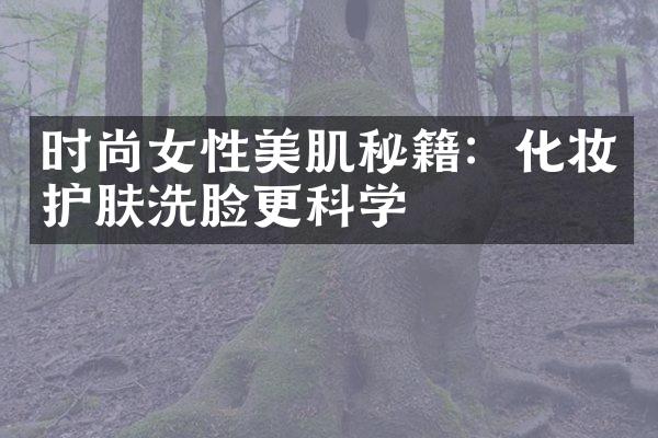 时尚女性美肌秘籍：化妆护肤洗脸更科学