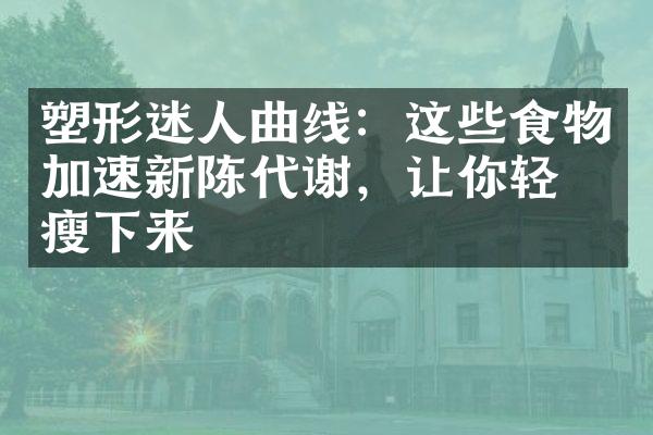 塑形迷人曲线：这些食物加速新陈代谢，让你轻松瘦下来