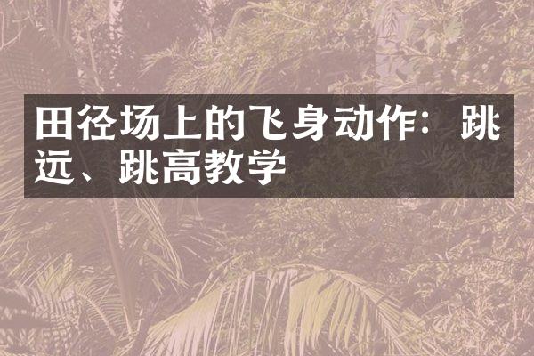 田径场上的飞身动作：跳远、跳高教学