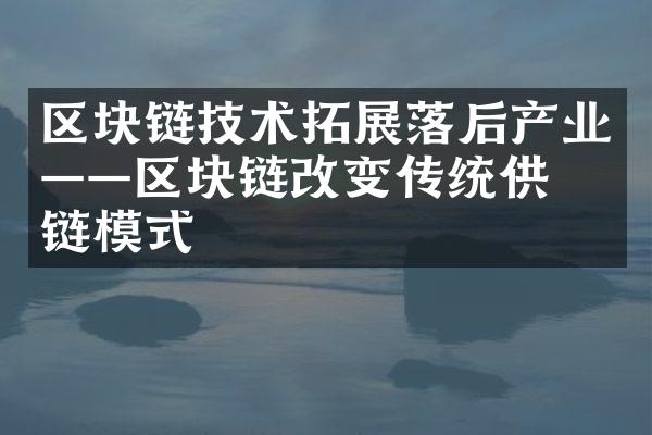 区块链技术拓展落后产业——区块链改变传统供应链模式