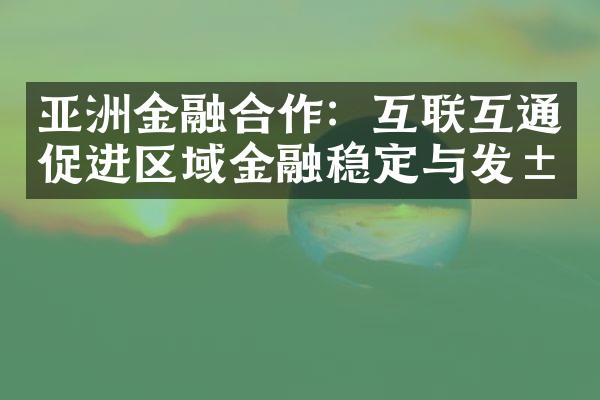 亚洲金融合作：互联互通促进区域金融稳定与发展