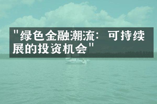 "绿色金融潮流：可持续发展的投资机会"