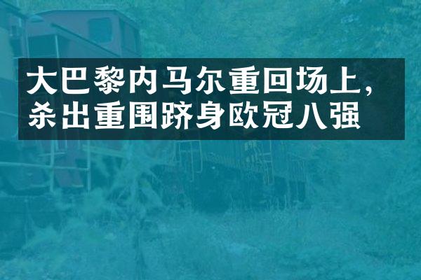 大巴黎内马尔重回场上，杀出重围跻身欧冠八强！