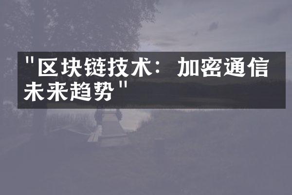 "区块链技术：加密通信的未来趋势"