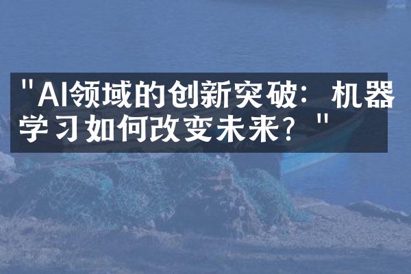 "AI领域的创新突破：机器学习如何改变未来？"