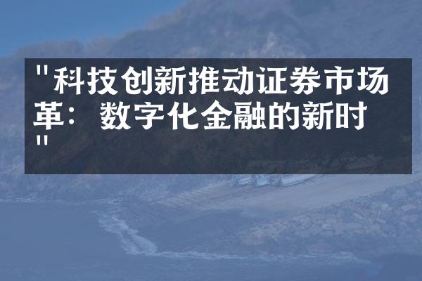 "科技创新推动证券市场改革：数字化金融的新时代"